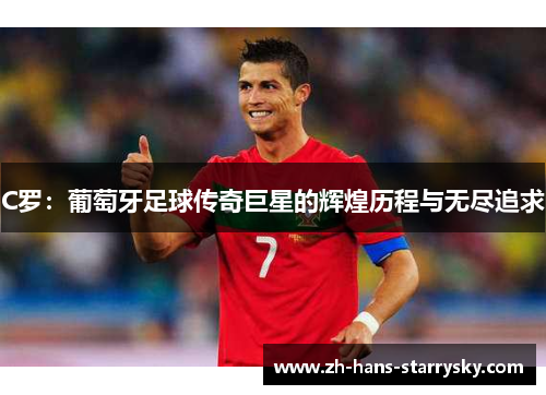 C罗：葡萄牙足球传奇巨星的辉煌历程与无尽追求