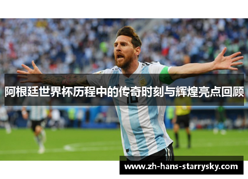 阿根廷世界杯历程中的传奇时刻与辉煌亮点回顾