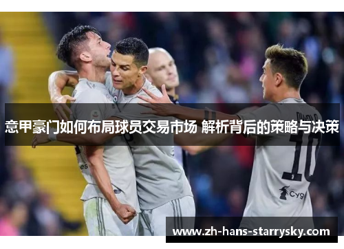 意甲豪门如何布局球员交易市场 解析背后的策略与决策