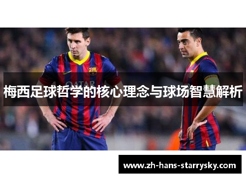 梅西足球哲学的核心理念与球场智慧解析