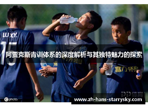 阿贾克斯青训体系的深度解析与其独特魅力的探索