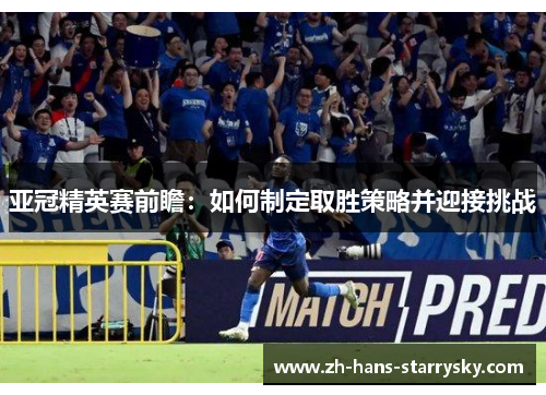亚冠精英赛前瞻：如何制定取胜策略并迎接挑战