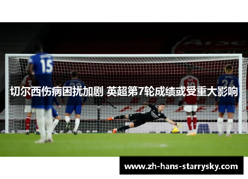 切尔西伤病困扰加剧 英超第7轮成绩或受重大影响
