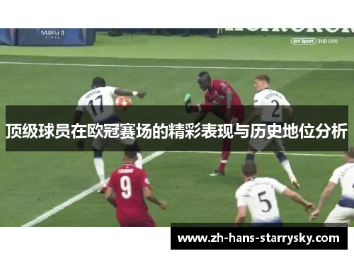 顶级球员在欧冠赛场的精彩表现与历史地位分析