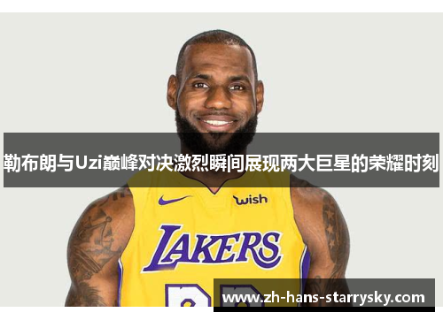 勒布朗与Uzi巅峰对决激烈瞬间展现两大巨星的荣耀时刻