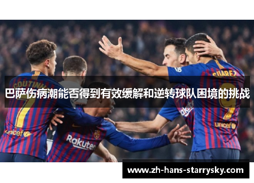 巴萨伤病潮能否得到有效缓解和逆转球队困境的挑战