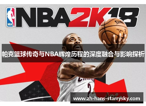 帕克篮球传奇与NBA辉煌历程的深度融合与影响探析