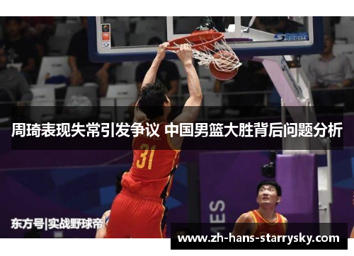 周琦表现失常引发争议 中国男篮大胜背后问题分析
