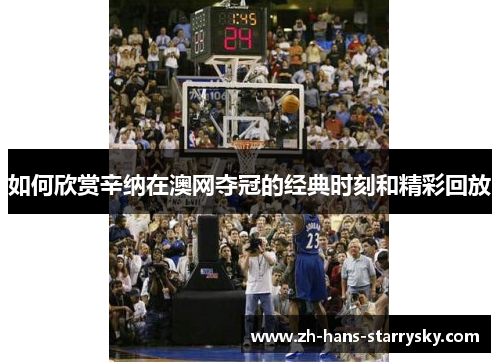 如何欣赏辛纳在澳网夺冠的经典时刻和精彩回放