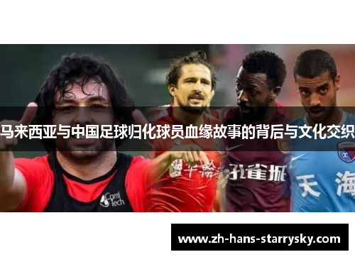 马来西亚与中国足球归化球员血缘故事的背后与文化交织