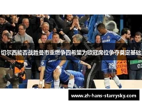 切尔西能否战胜曼市重燃争四希望为欧冠席位争夺奠定基础