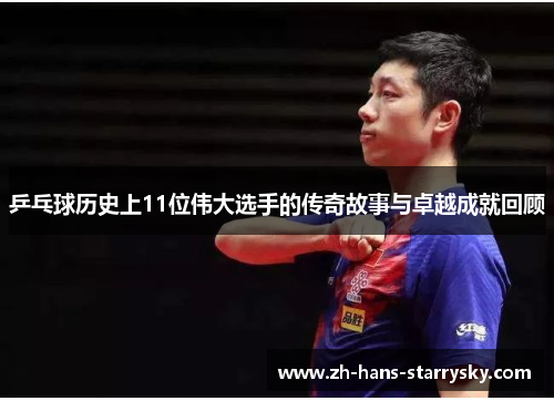 乒乓球历史上11位伟大选手的传奇故事与卓越成就回顾