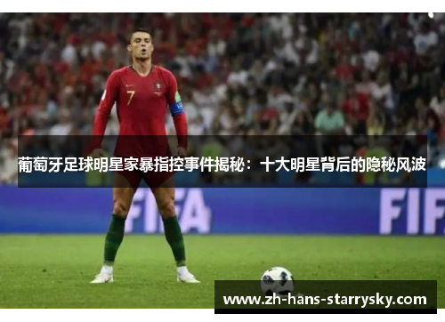 葡萄牙足球明星家暴指控事件揭秘：十大明星背后的隐秘风波