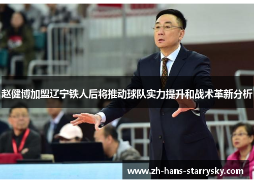 赵健博加盟辽宁铁人后将推动球队实力提升和战术革新分析