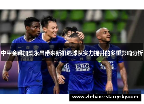 中甲金靴加盟永昌带来新机遇球队实力提升的多重影响分析