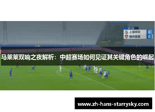 马莱莱双响之夜解析：中超赛场如何见证其关键角色的崛起