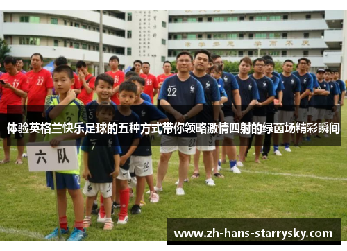 体验英格兰快乐足球的五种方式带你领略激情四射的绿茵场精彩瞬间