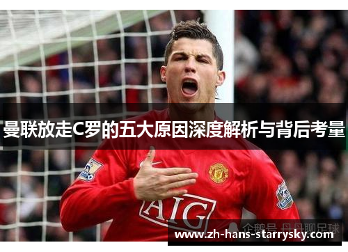 曼联放走C罗的五大原因深度解析与背后考量