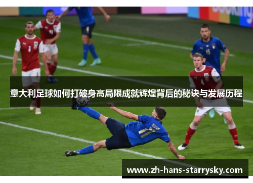 意大利足球如何打破身高局限成就辉煌背后的秘诀与发展历程