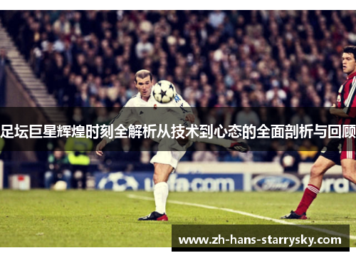 足坛巨星辉煌时刻全解析从技术到心态的全面剖析与回顾