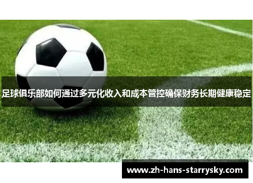 足球俱乐部如何通过多元化收入和成本管控确保财务长期健康稳定 足球俱乐部如何通过多元化收入和成本管控确保财务长期健康稳定