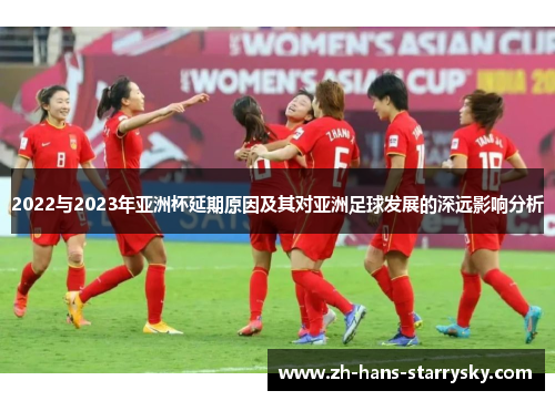 2022与2023年亚洲杯延期原因及其对亚洲足球发展的深远影响分析 2022与2023年亚洲杯延期原因及其对亚洲足球发展的深远影响分析