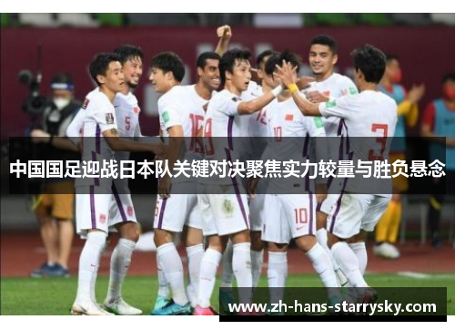 中国国足迎战日本队关键对决聚焦实力较量与胜负悬念