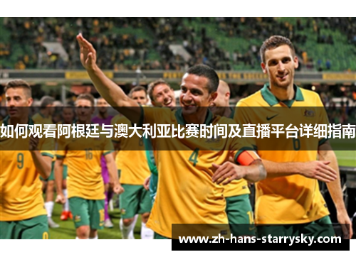 如何观看阿根廷与澳大利亚比赛时间及直播平台详细指南