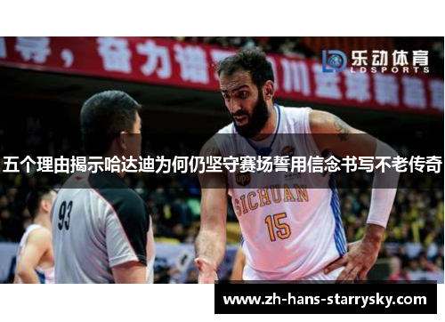 五个理由揭示哈达迪为何仍坚守赛场誓用信念书写不老传奇