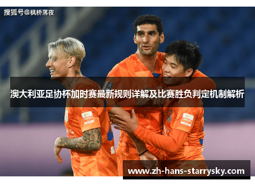 澳大利亚足协杯加时赛最新规则详解及比赛胜负判定机制解析 澳大利亚足协杯加时赛最新规则详解及比赛胜负判定机制解析